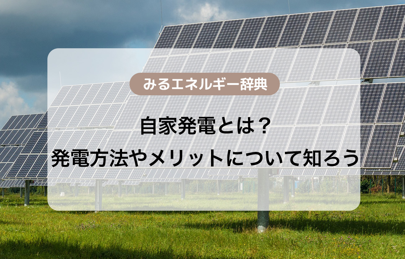 自家発電とは？発電方法やメリットについて知ろう